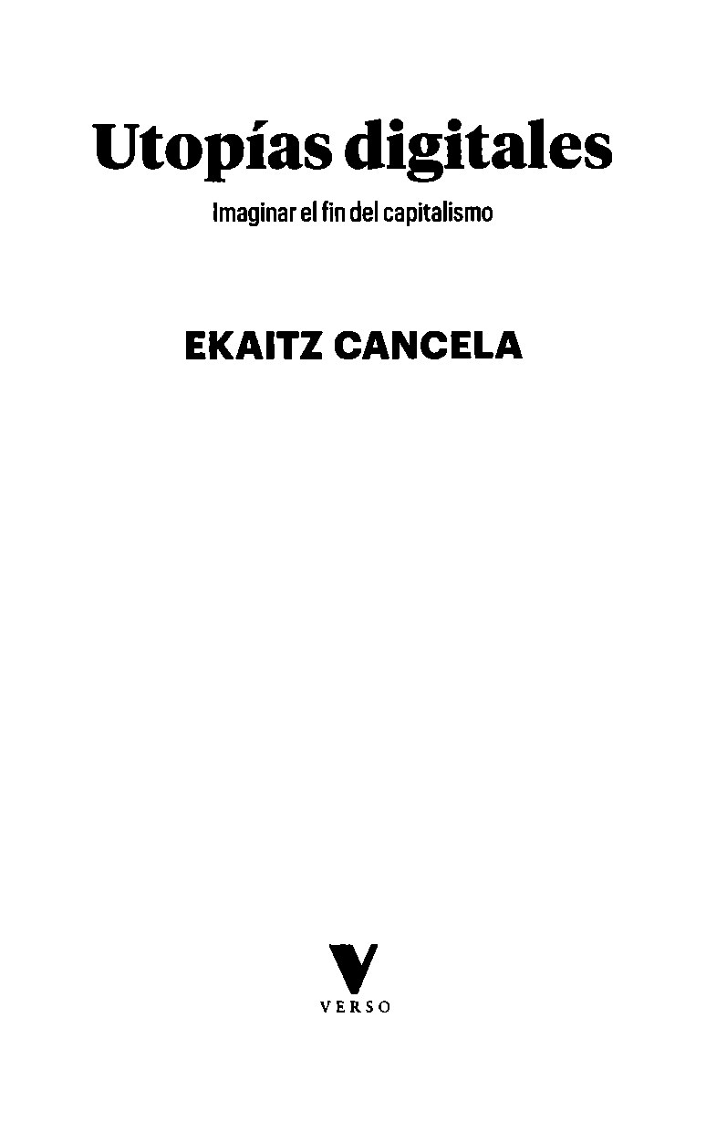 Utopías digitales __Imaginar el fin del capitalismo__ -- Ekaitz Cancela -- GENERAL, 2023 -- Verso Libros (udl) -- isbn13 9788412571554 -- 35a1ccd1b4048d6e735a548738e2f2c7 -- Anna’s Archive